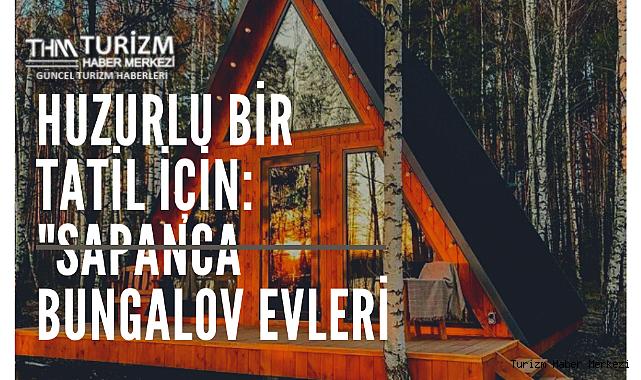Huzurlu Bir Tatil İçin: Sapanca Bungalov Evleri
